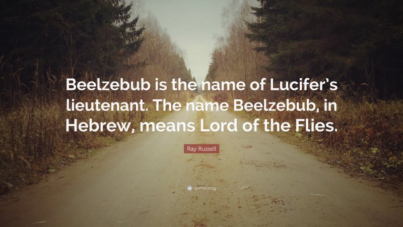 Ray Russell Quote: “Beelzebub is the name of Lucifer’s lieutenant. The name Beelzebub, in Hebrew, means Lord of the Flies.”