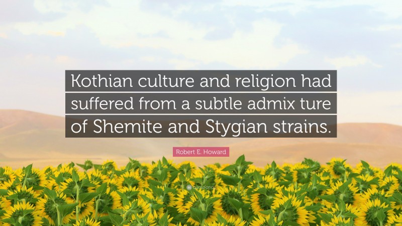 Robert E. Howard Quote: “Kothian culture and religion had suffered from a subtle admix ture of Shemite and Stygian strains.”