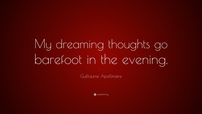 Guillaume Apollinaire Quote: “My dreaming thoughts go barefoot in the evening.”