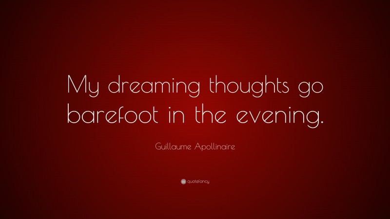 Guillaume Apollinaire Quote: “My dreaming thoughts go barefoot in the evening.”