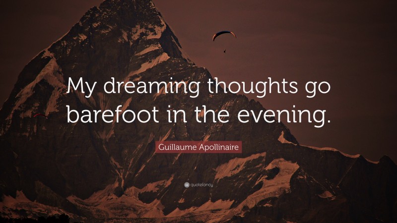 Guillaume Apollinaire Quote: “My dreaming thoughts go barefoot in the evening.”