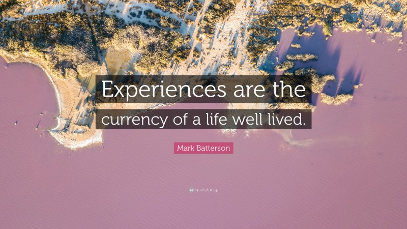 Mark Batterson Quote: “Experiences are the currency of a life well lived.”