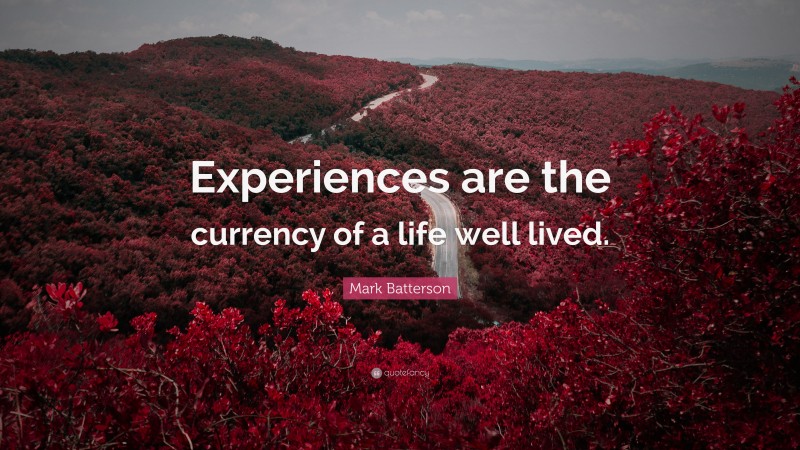 Mark Batterson Quote: “Experiences are the currency of a life well lived.”