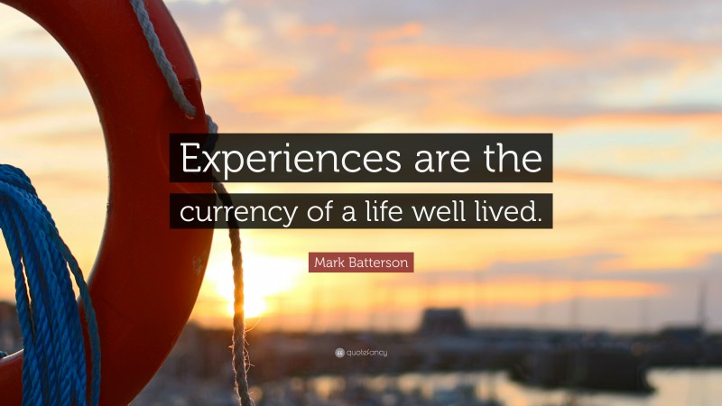 Mark Batterson Quote: “Experiences are the currency of a life well lived.”