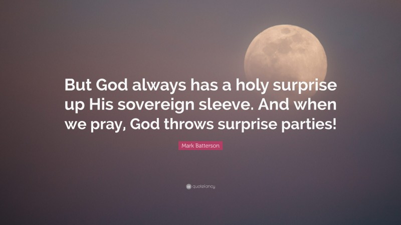 Mark Batterson Quote: “But God always has a holy surprise up His sovereign sleeve. And when we pray, God throws surprise parties!”