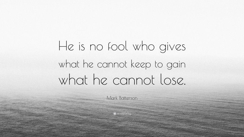 Mark Batterson Quote: “He is no fool who gives what he cannot keep to gain what he cannot lose.”