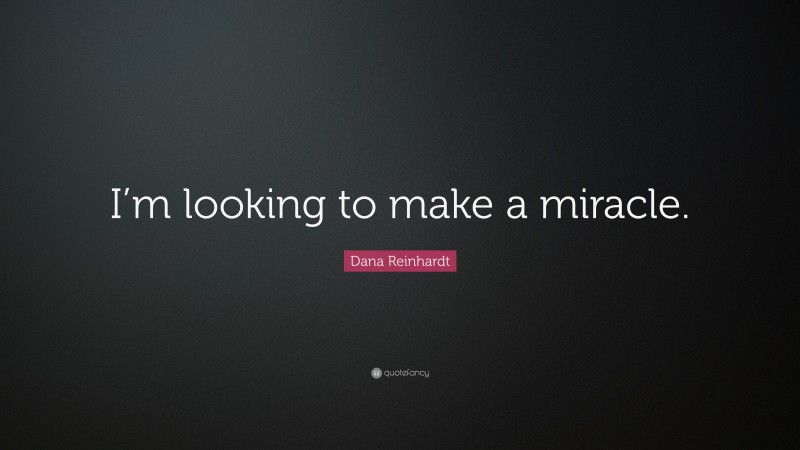 Dana Reinhardt Quote: “I’m looking to make a miracle.”