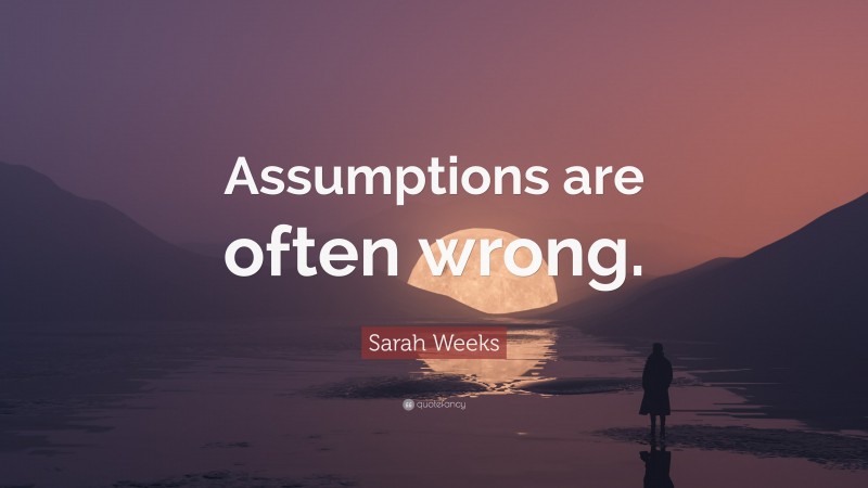 Sarah Weeks Quote: “Assumptions are often wrong.”