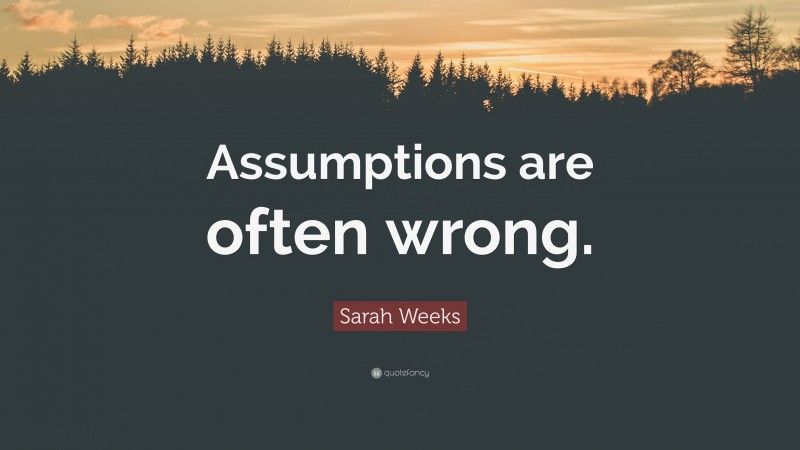 Sarah Weeks Quote: “Assumptions are often wrong.”