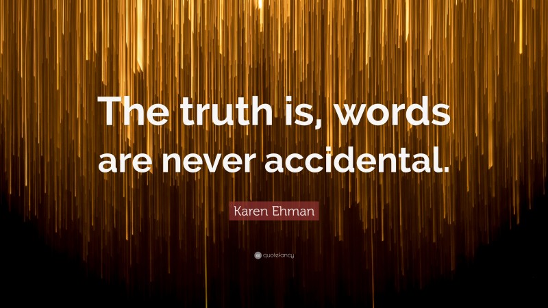 Karen Ehman Quote: “The truth is, words are never accidental.”