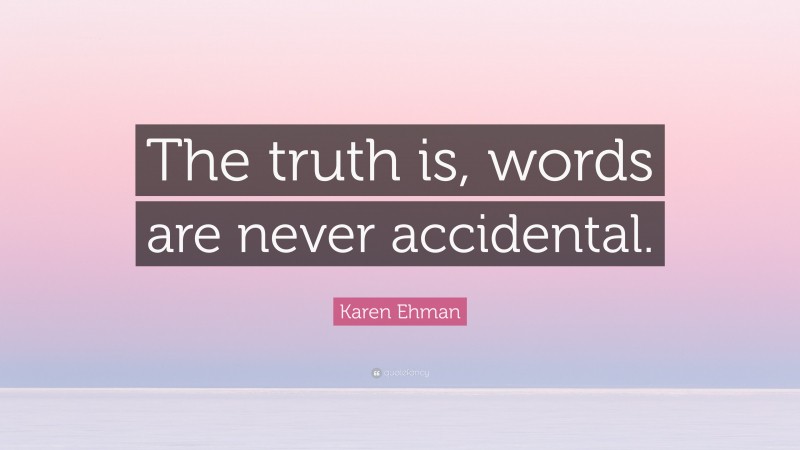 Karen Ehman Quote: “The truth is, words are never accidental.”