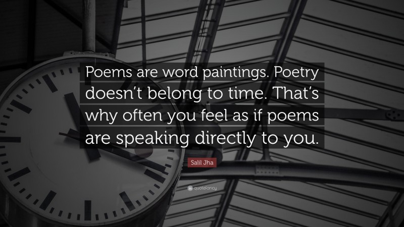 Salil Jha Quote: “Poems are word paintings. Poetry doesn’t belong to time. That’s why often you feel as if poems are speaking directly to you.”