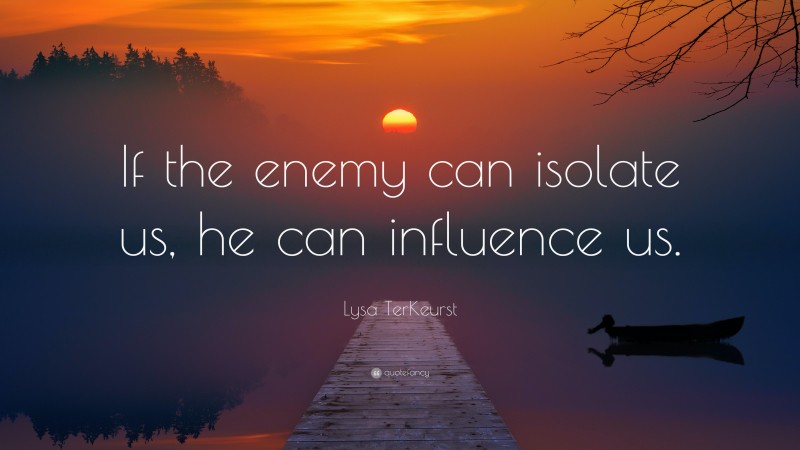 Lysa TerKeurst Quote: “If the enemy can isolate us, he can influence us.”