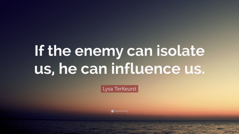 Lysa TerKeurst Quote: “If the enemy can isolate us, he can influence us.”