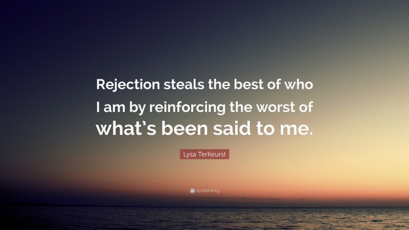 Lysa TerKeurst Quote: “Rejection steals the best of who I am by reinforcing the worst of what’s been said to me.”