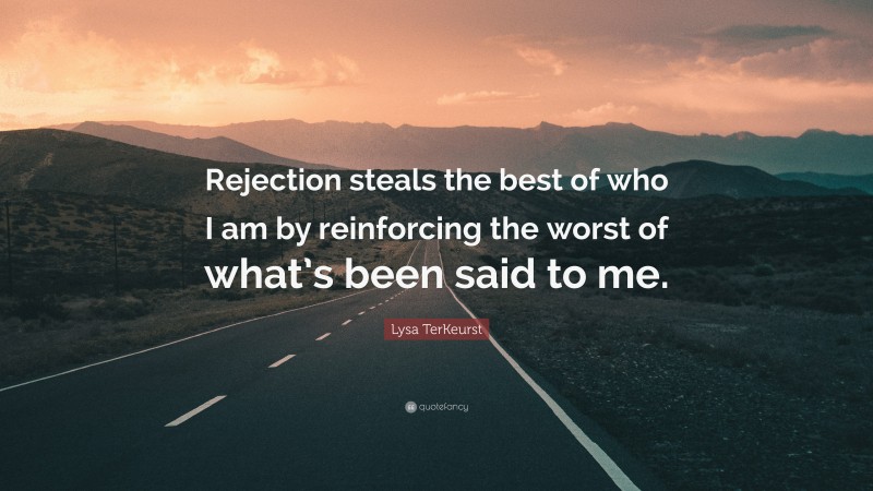Lysa TerKeurst Quote: “Rejection steals the best of who I am by reinforcing the worst of what’s been said to me.”