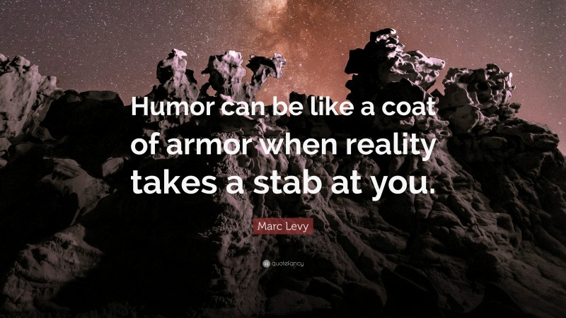 Marc Levy Quote: “Humor can be like a coat of armor when reality takes a stab at you.”