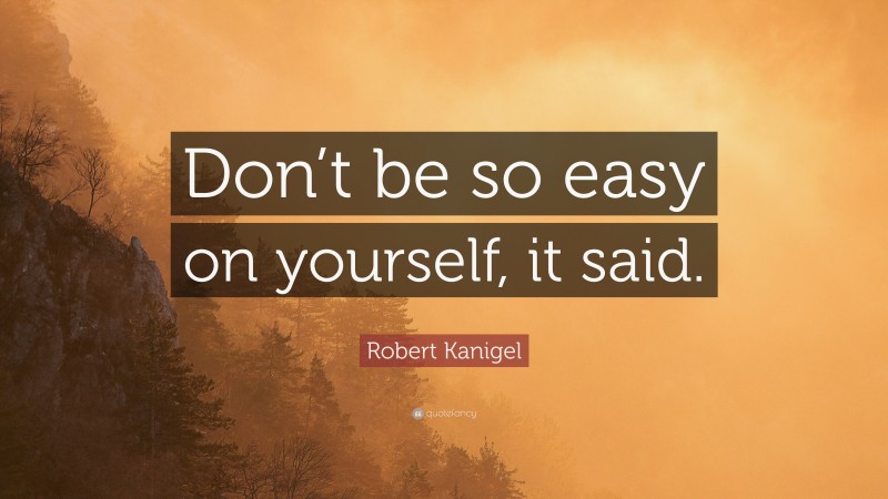 Robert Kanigel Quote: “Don’t be so easy on yourself, it said.”