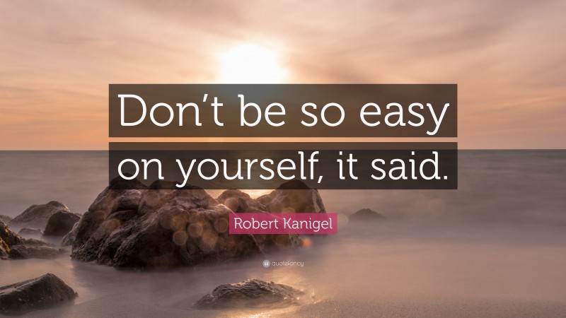 Robert Kanigel Quote: “Don’t be so easy on yourself, it said.”