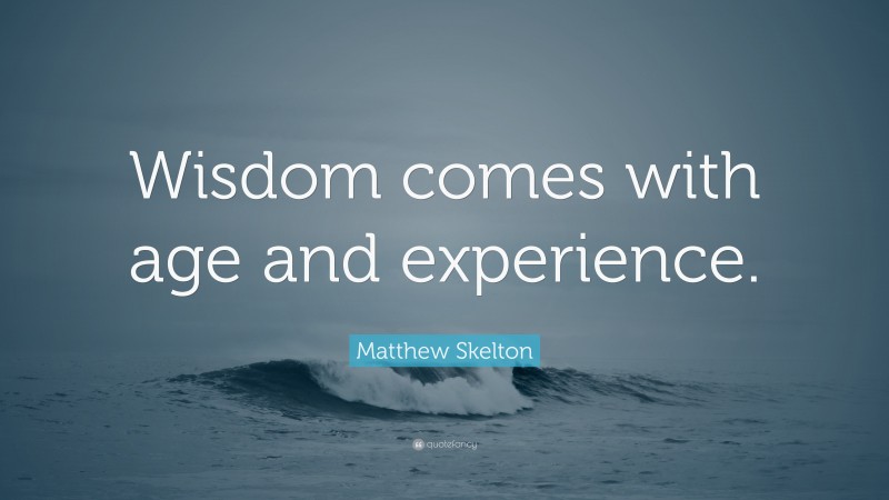 Matthew Skelton Quote: “Wisdom comes with age and experience.”