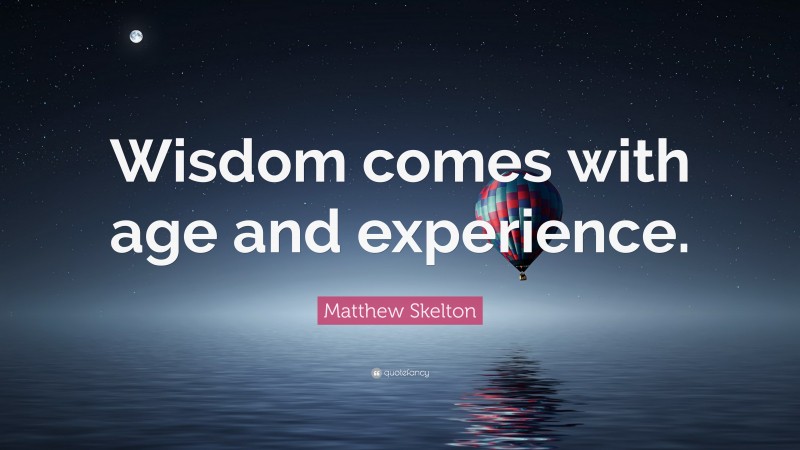 Matthew Skelton Quote: “Wisdom comes with age and experience.”