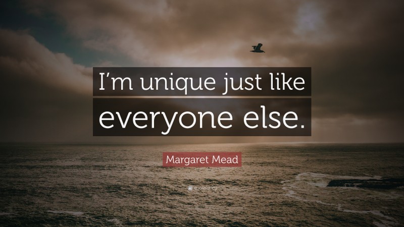 Margaret Mead Quote: “I’m unique just like everyone else.”