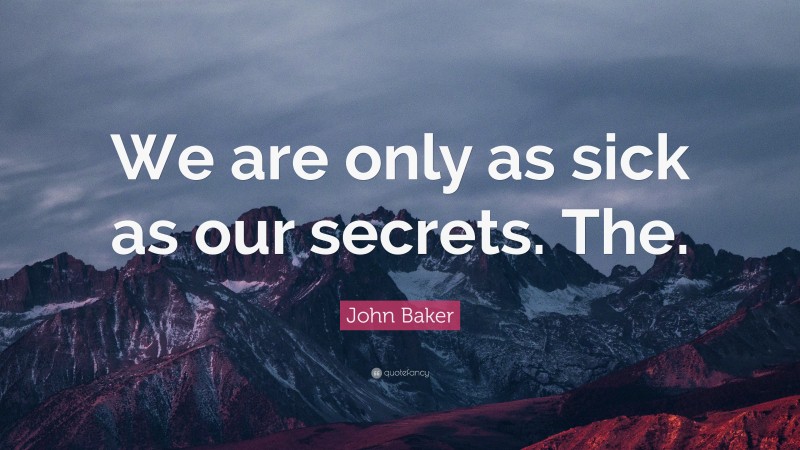 John Baker Quote: “We are only as sick as our secrets. The.”