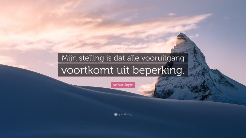 Arthur Japin Quote: “Mijn stelling is dat alle vooruitgang voortkomt uit beperking.”