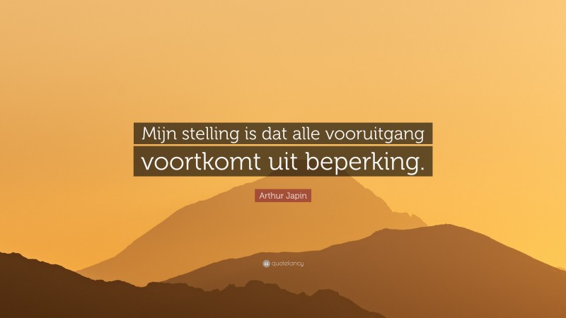 Arthur Japin Quote: “Mijn stelling is dat alle vooruitgang voortkomt uit beperking.”