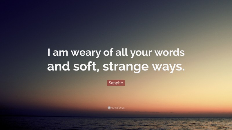 Sappho Quote: “I am weary of all your words and soft, strange ways.”