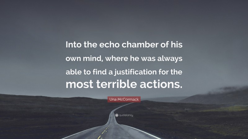 Una McCormack Quote: “Into the echo chamber of his own mind, where he was always able to find a justification for the most terrible actions.”