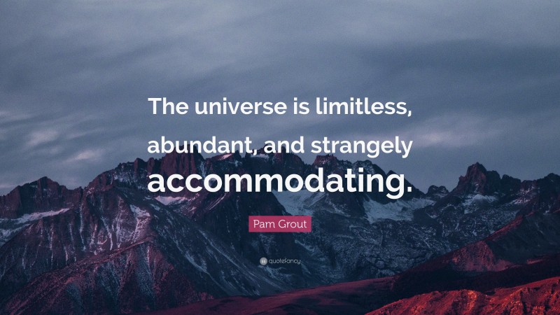 Pam Grout Quote: “The universe is limitless, abundant, and strangely accommodating.”