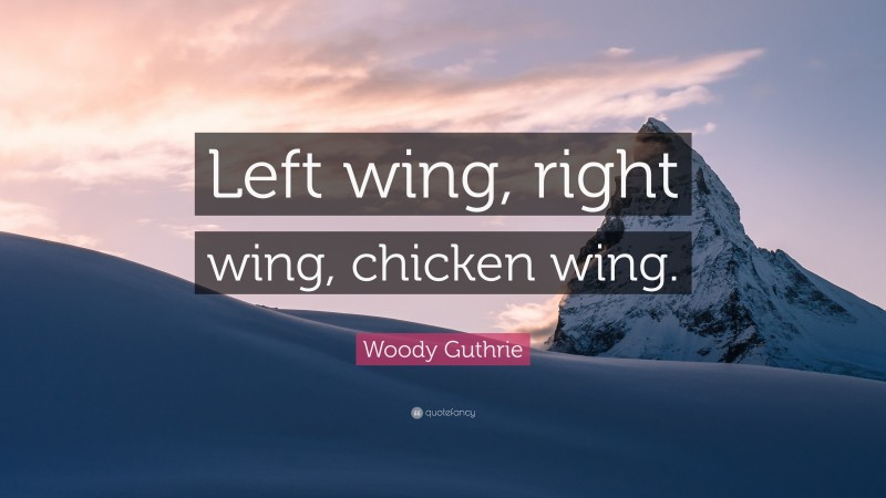 Woody Guthrie Quote: “Left wing, right wing, chicken wing.”