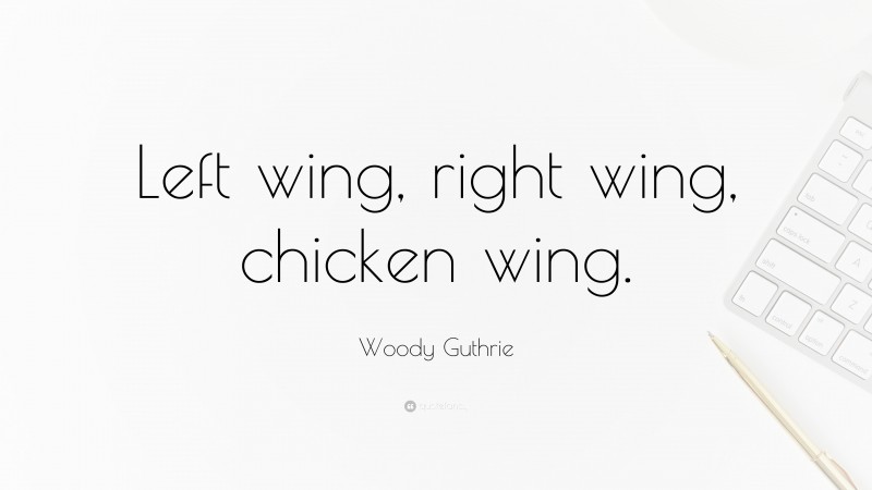 Woody Guthrie Quote: “Left wing, right wing, chicken wing.”