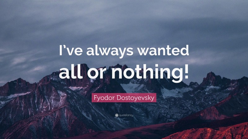 Fyodor Dostoyevsky Quote: “I’ve always wanted all or nothing!”