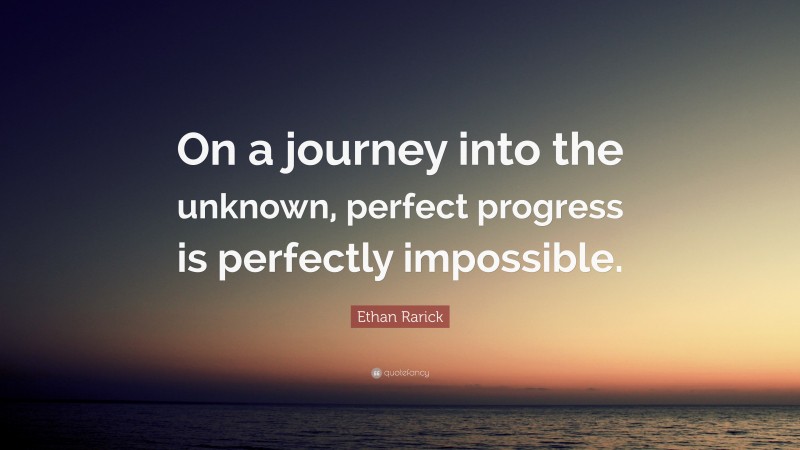 Ethan Rarick Quote: “On a journey into the unknown, perfect progress is perfectly impossible.”