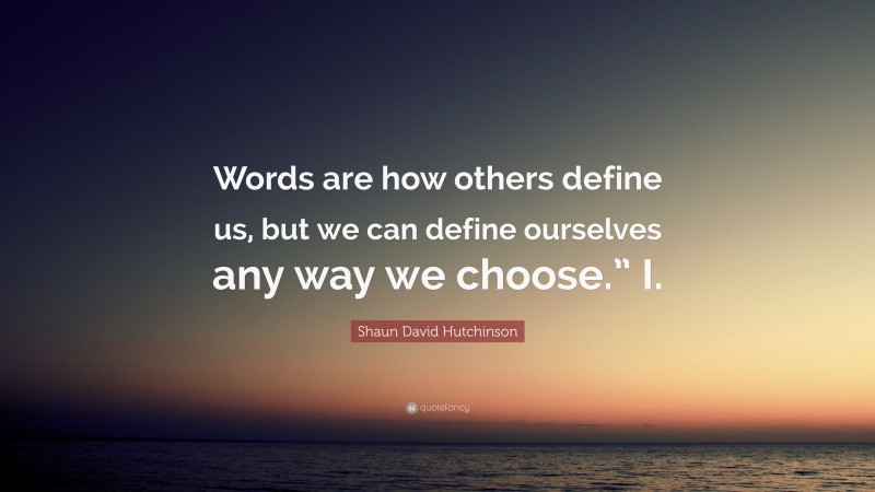 Shaun David Hutchinson Quote: “Words are how others define us, but we can define ourselves any way we choose.” I.”