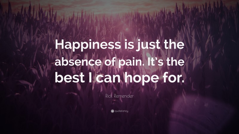 Rick Remender Quote: “Happiness is just the absence of pain. It’s the best I can hope for.”