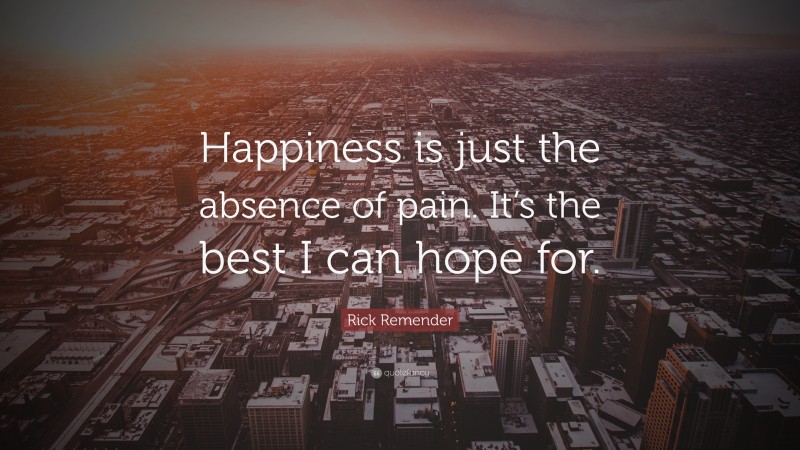 Rick Remender Quote: “Happiness is just the absence of pain. It’s the best I can hope for.”
