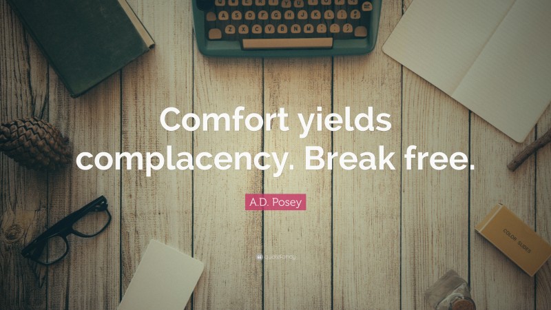 A.D. Posey Quote: “Comfort yields complacency. Break free.”