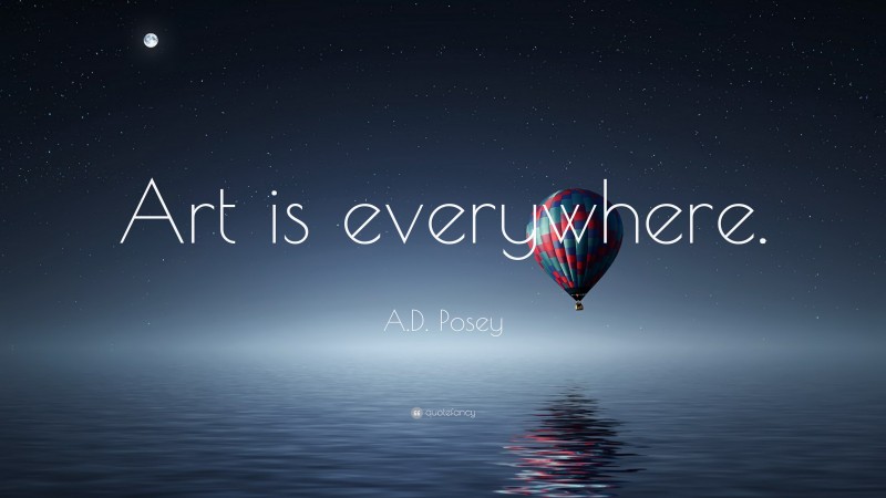 A.D. Posey Quote: “Art is everywhere.”