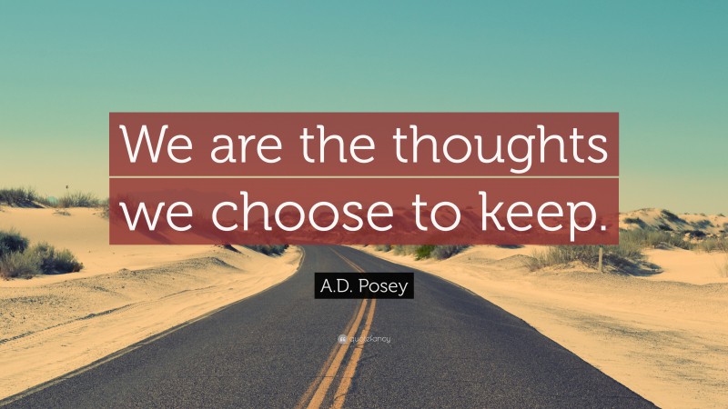 A.D. Posey Quote: “We are the thoughts we choose to keep.”
