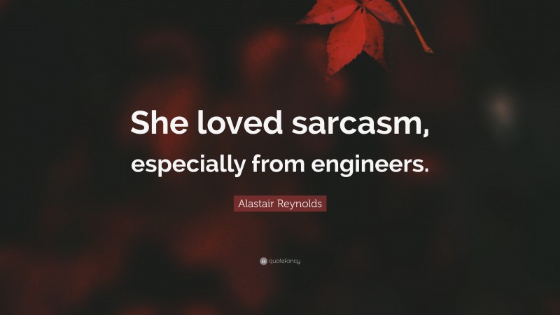 Alastair Reynolds Quote: “She loved sarcasm, especially from engineers.”