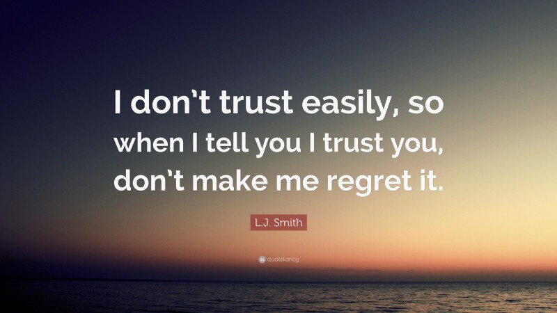 L.J. Smith Quote: “I don’t trust easily, so when I tell you I trust you, don’t make me regret it.”