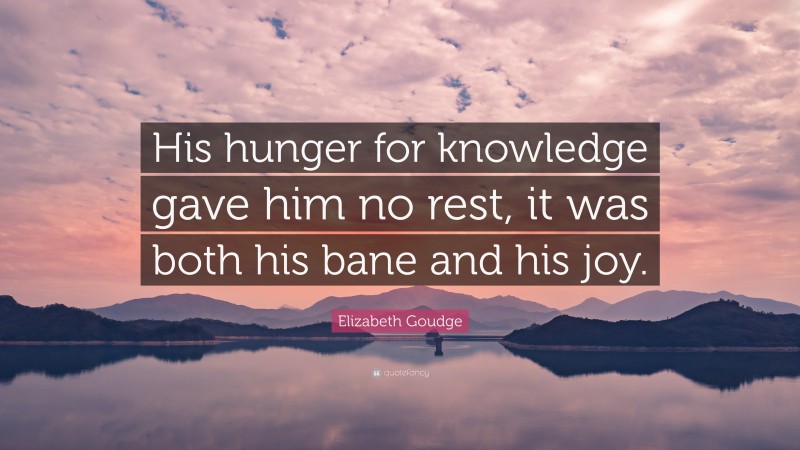 Elizabeth Goudge Quote: “His hunger for knowledge gave him no rest, it was both his bane and his joy.”