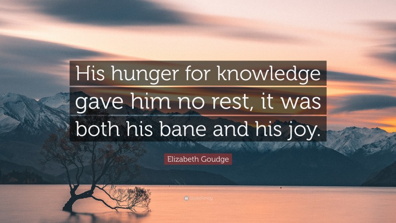 Elizabeth Goudge Quote: “His hunger for knowledge gave him no rest, it was both his bane and his joy.”