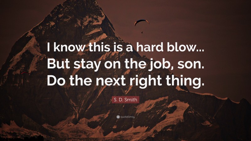 S. D. Smith Quote: “I know this is a hard blow... But stay on the job, son. Do the next right thing.”