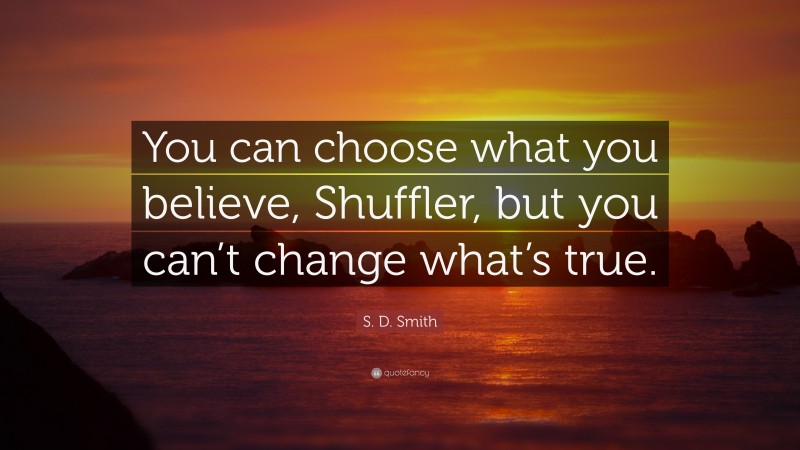 S. D. Smith Quote: “You can choose what you believe, Shuffler, but you can’t change what’s true.”