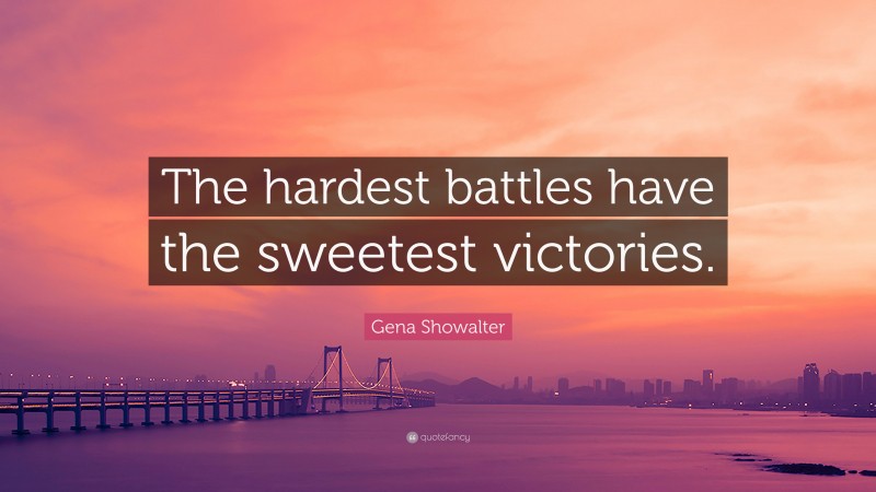 Gena Showalter Quote: “The hardest battles have the sweetest victories.”