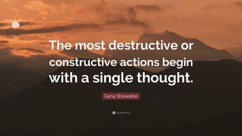 Gena Showalter Quote: “The most destructive or constructive actions begin with a single thought.”